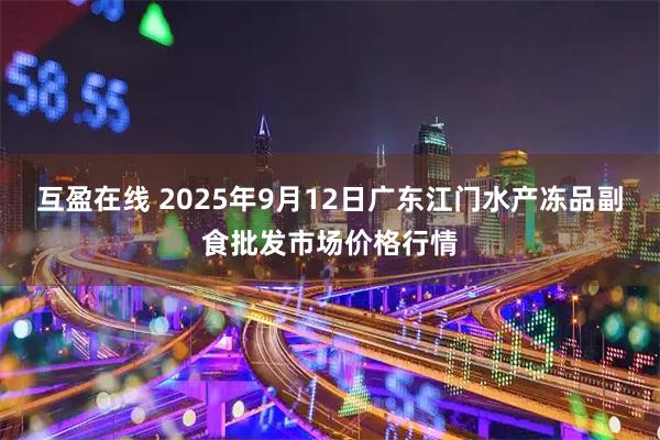 互盈在线 2025年9月12日广东江门水产冻品副食批发市场价格行情