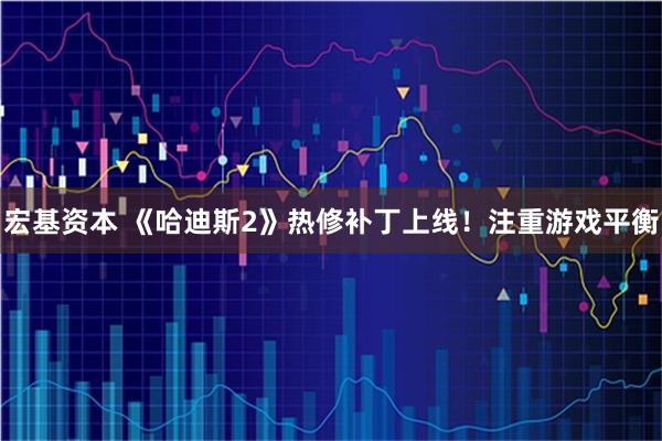 宏基资本 《哈迪斯2》热修补丁上线！注重游戏平衡