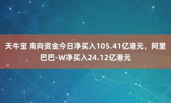 天牛宝 南向资金今日净买入105.41亿港元，阿里巴巴-W净买入24.12亿港元