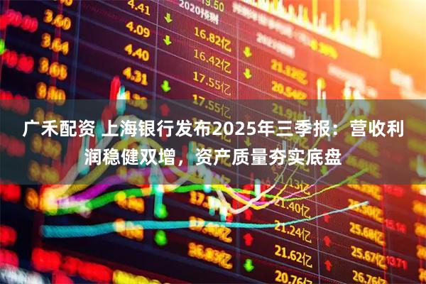 广禾配资 上海银行发布2025年三季报：营收利润稳健双增，资产质量夯实底盘