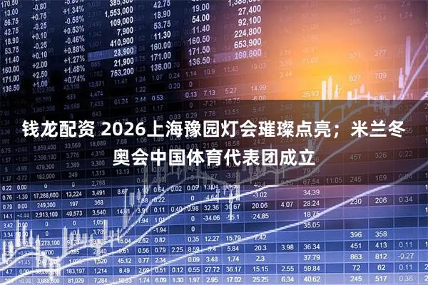 钱龙配资 2026上海豫园灯会璀璨点亮；米兰冬奥会中国体育代表团成立