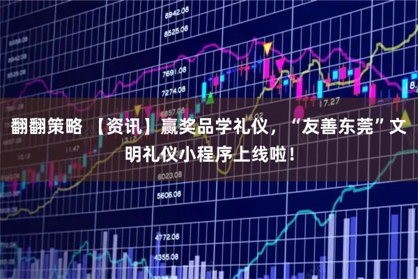 翻翻策略 【资讯】赢奖品学礼仪，“友善东莞”文明礼仪小程序上线啦！