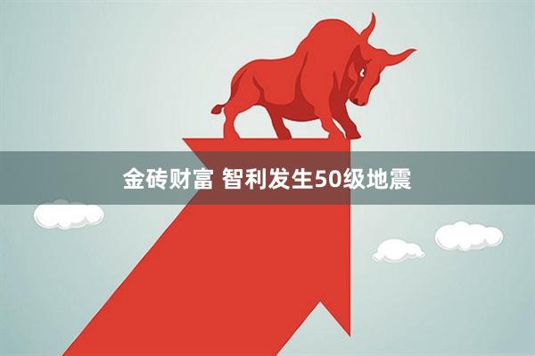 金砖财富 智利发生50级地震